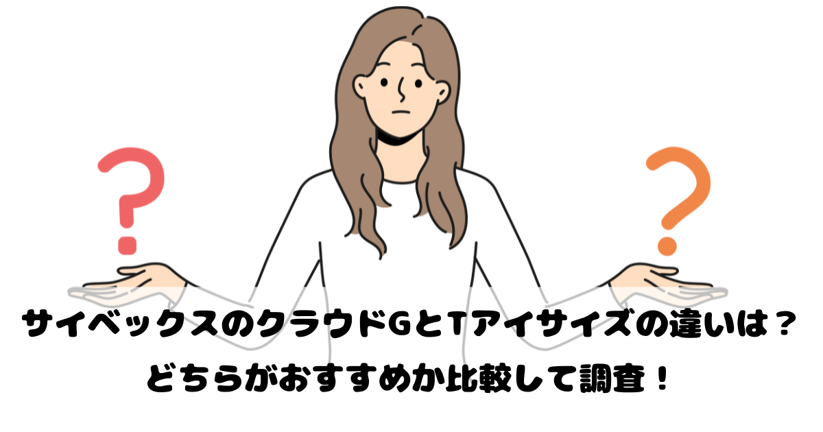 サイベックスのクラウドGとTアイサイズの違いは？どちらがおすすめか比較して調査！